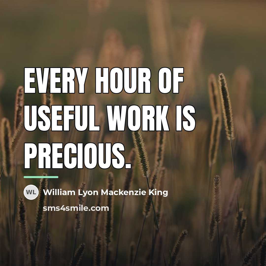 “Every hour of useful work is precious.…” quote by William Lyon Mackenzie King