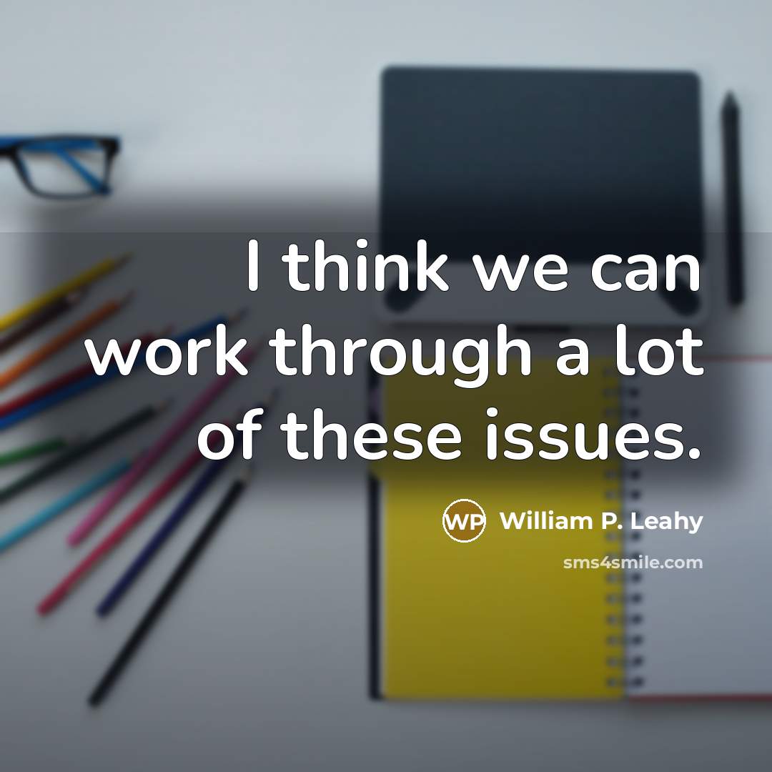 “I think we can work through a lot of these…” quote by William P. Leahy