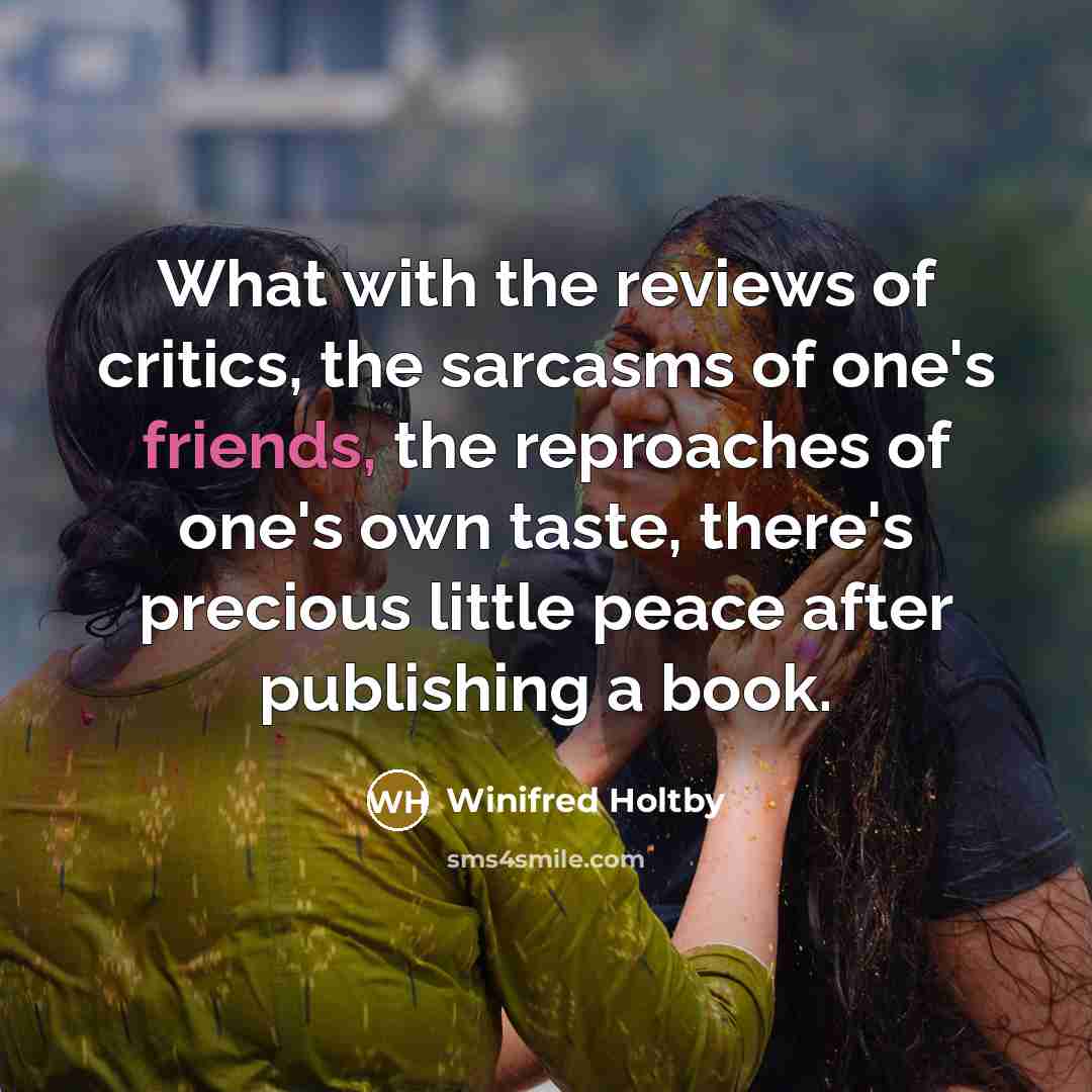“What with the reviews of critics, the sarcasms of one's…” quote by Winifred Holtby