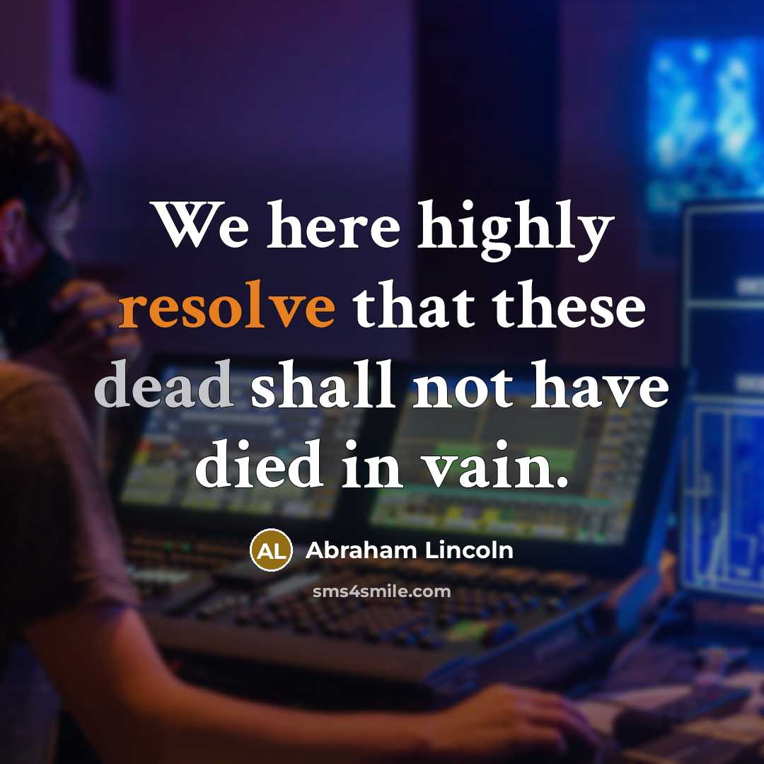 “We here highly resolve that these dead shall not have…” quote by Abraham Lincoln
