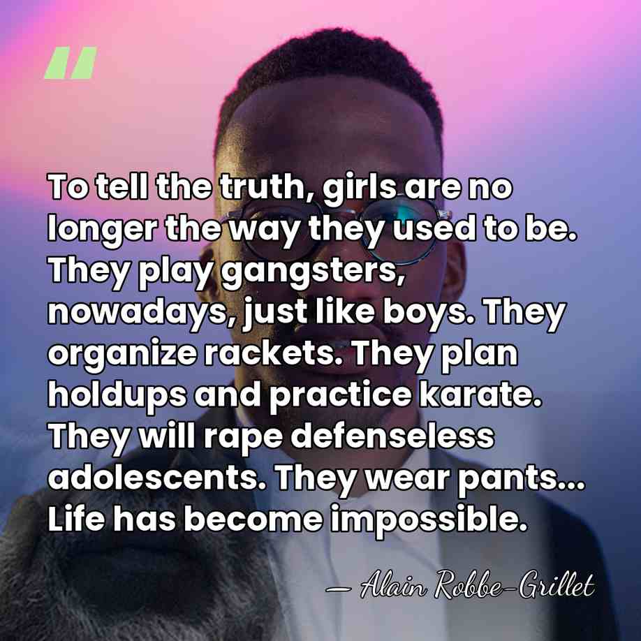 To tell the truth, girls are no longer the way they used&hellip; - Alain Robbe-Grillet