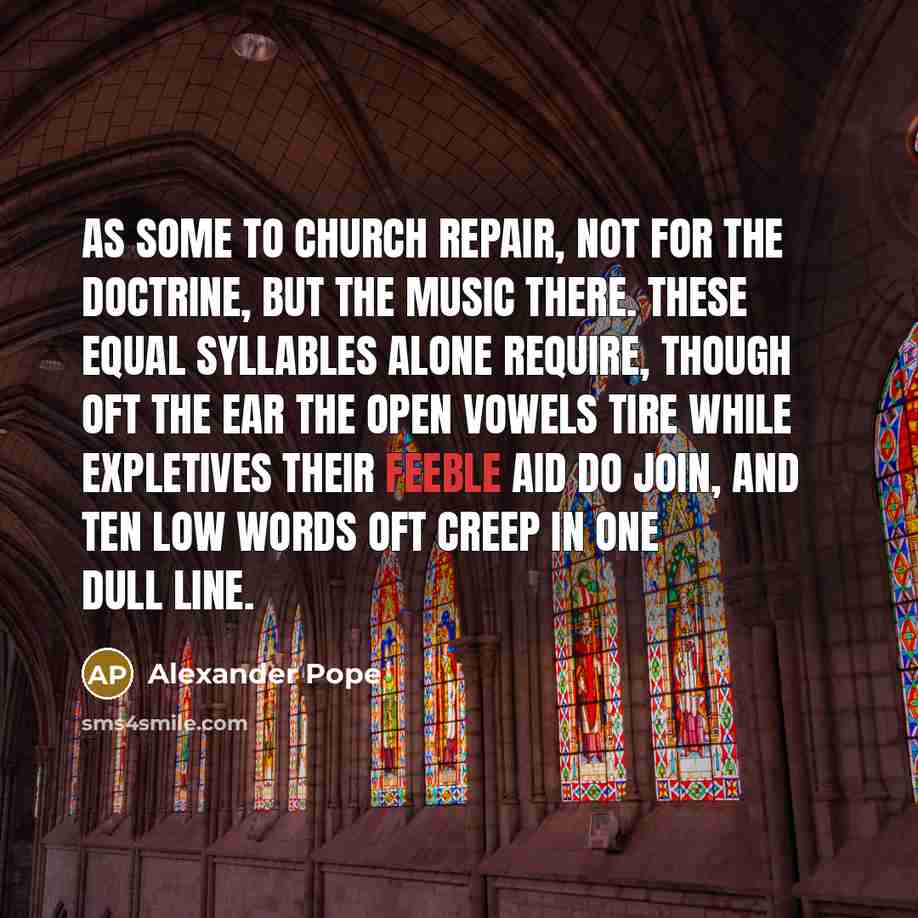 “As some to church repair, Not for the doctrine, but…” quote by Alexander Pope