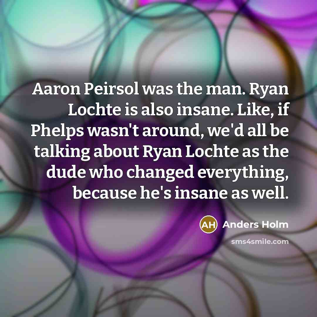 “Aaron Peirsol was the man. Ryan Lochte is also insane.…” quote by Anders Holm