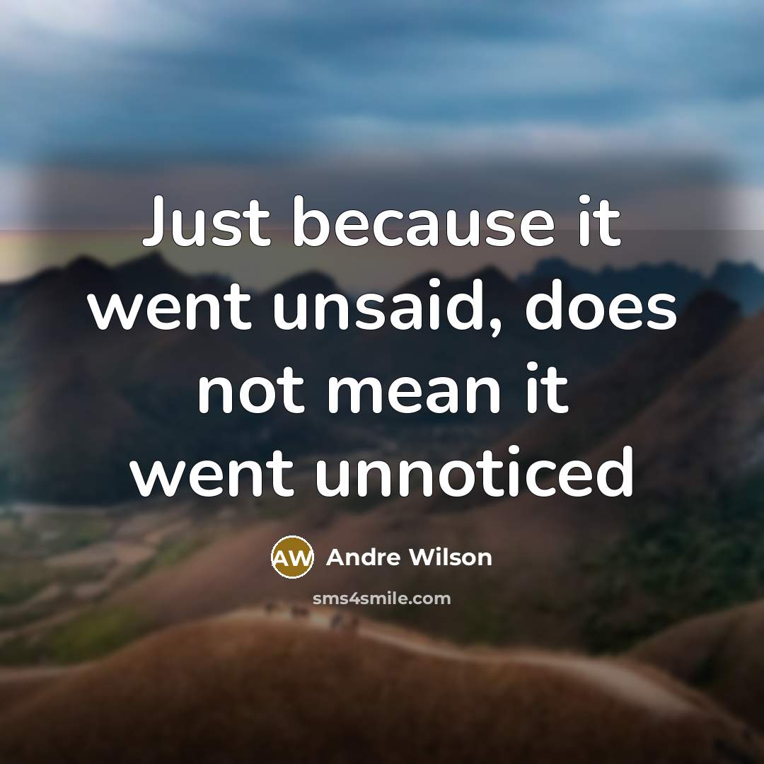 “Just because it went unsaid, does not mean it went unnoticed” quote by Andre Wilson