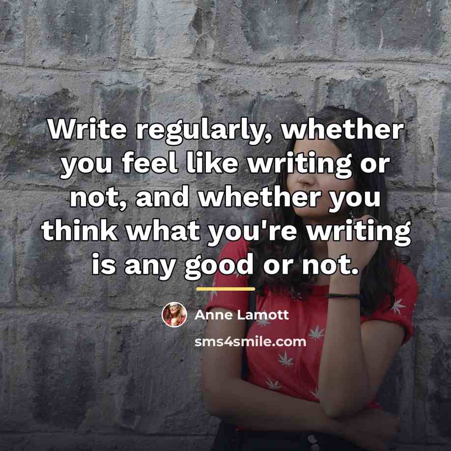 “Write regularly, whether you feel like writing or not, and…” quote by Anne Lamott