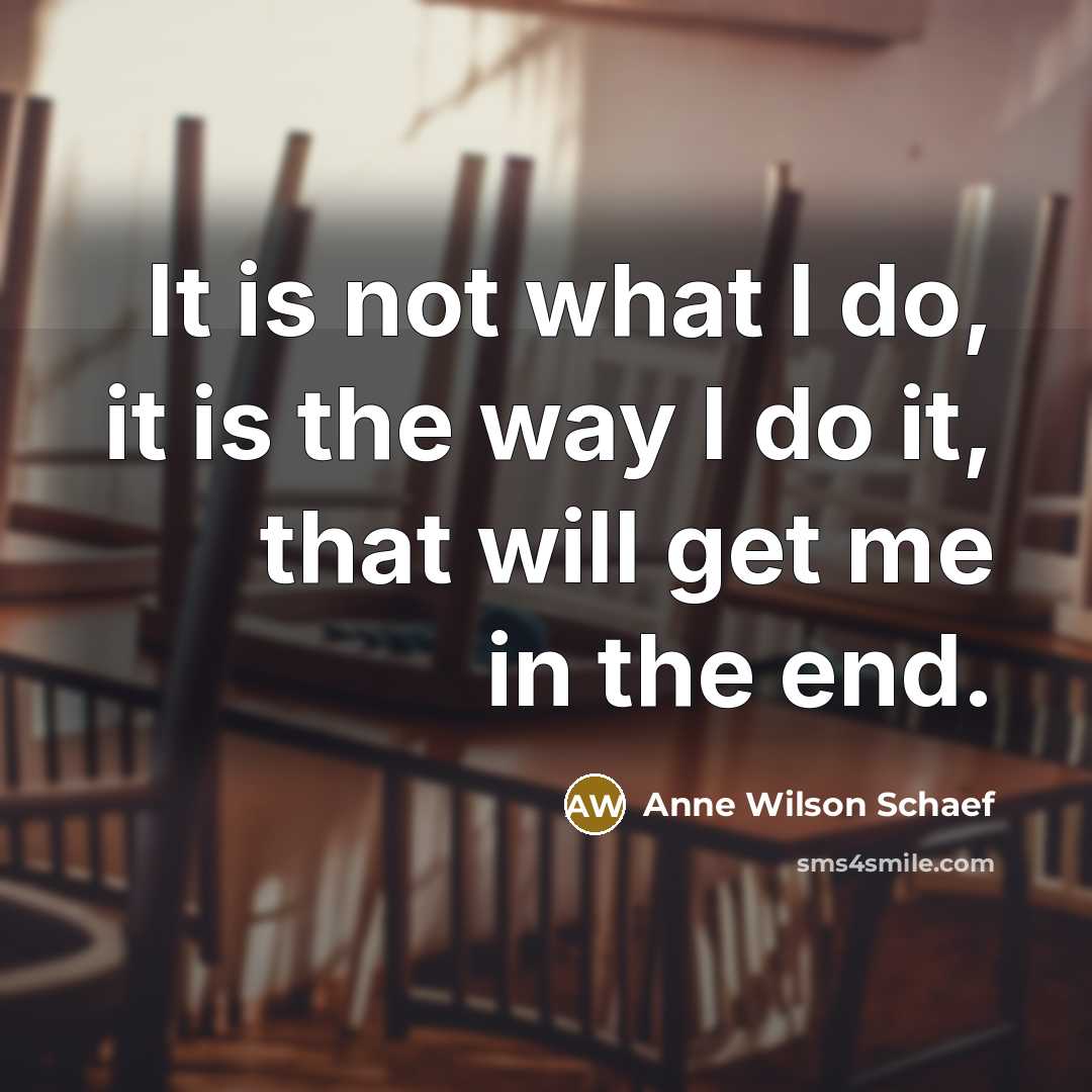 “It is not what I do, it is the way…” quote by Anne Wilson Schaef