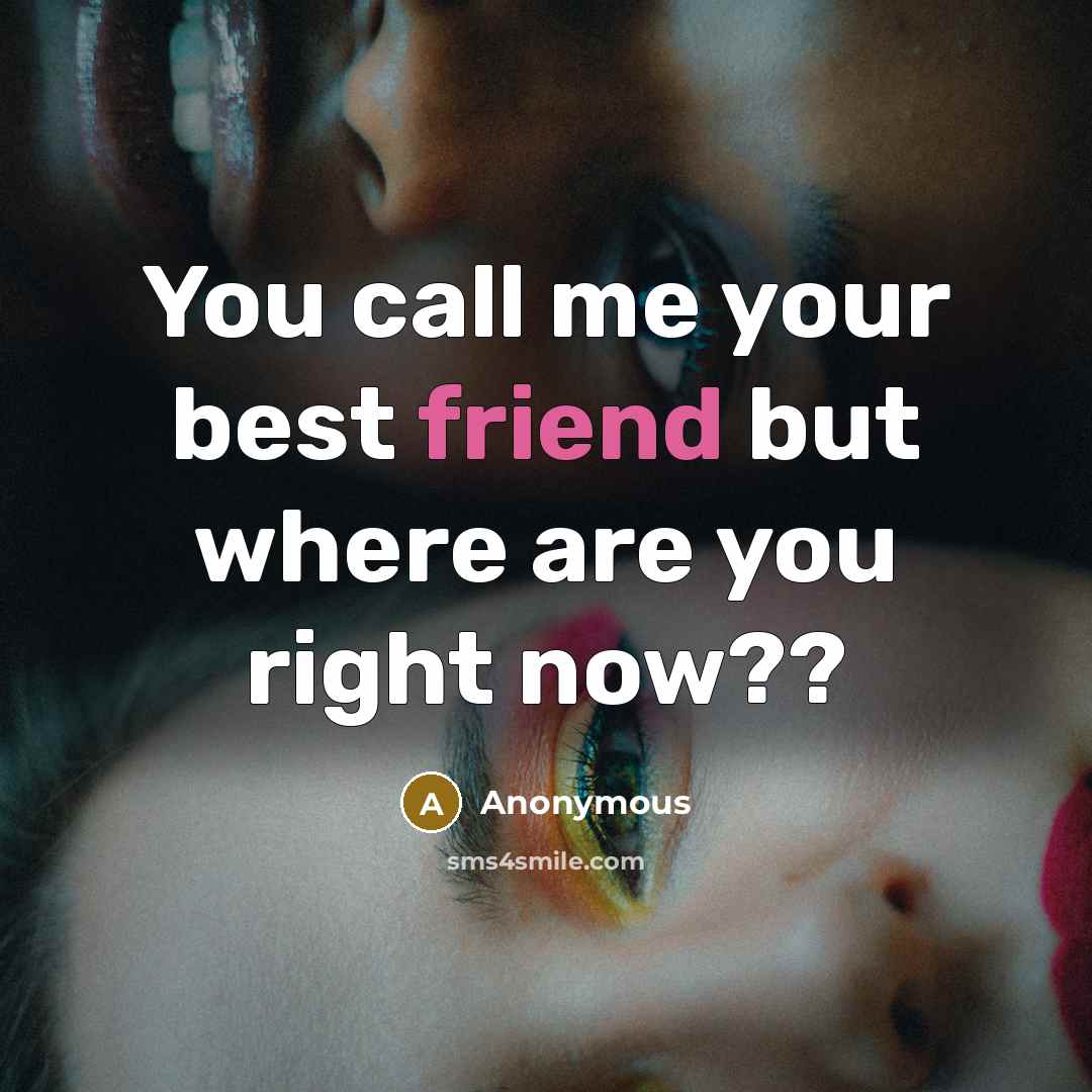 “You call me your best friend but where are you right now??” quote by Anonymous