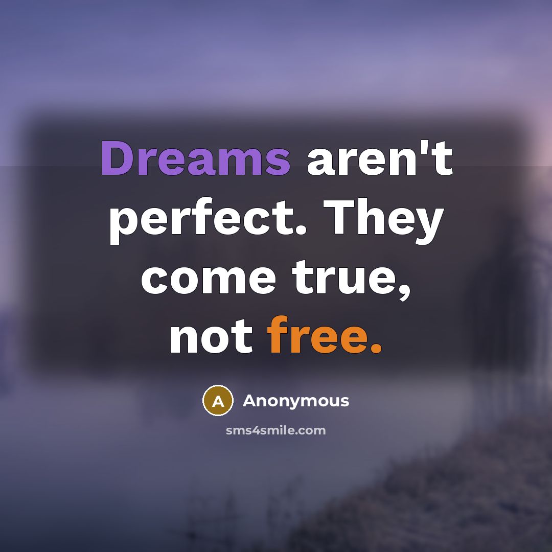 “Dreams aren't perfect. They come true, not free.” quote by Anonymous