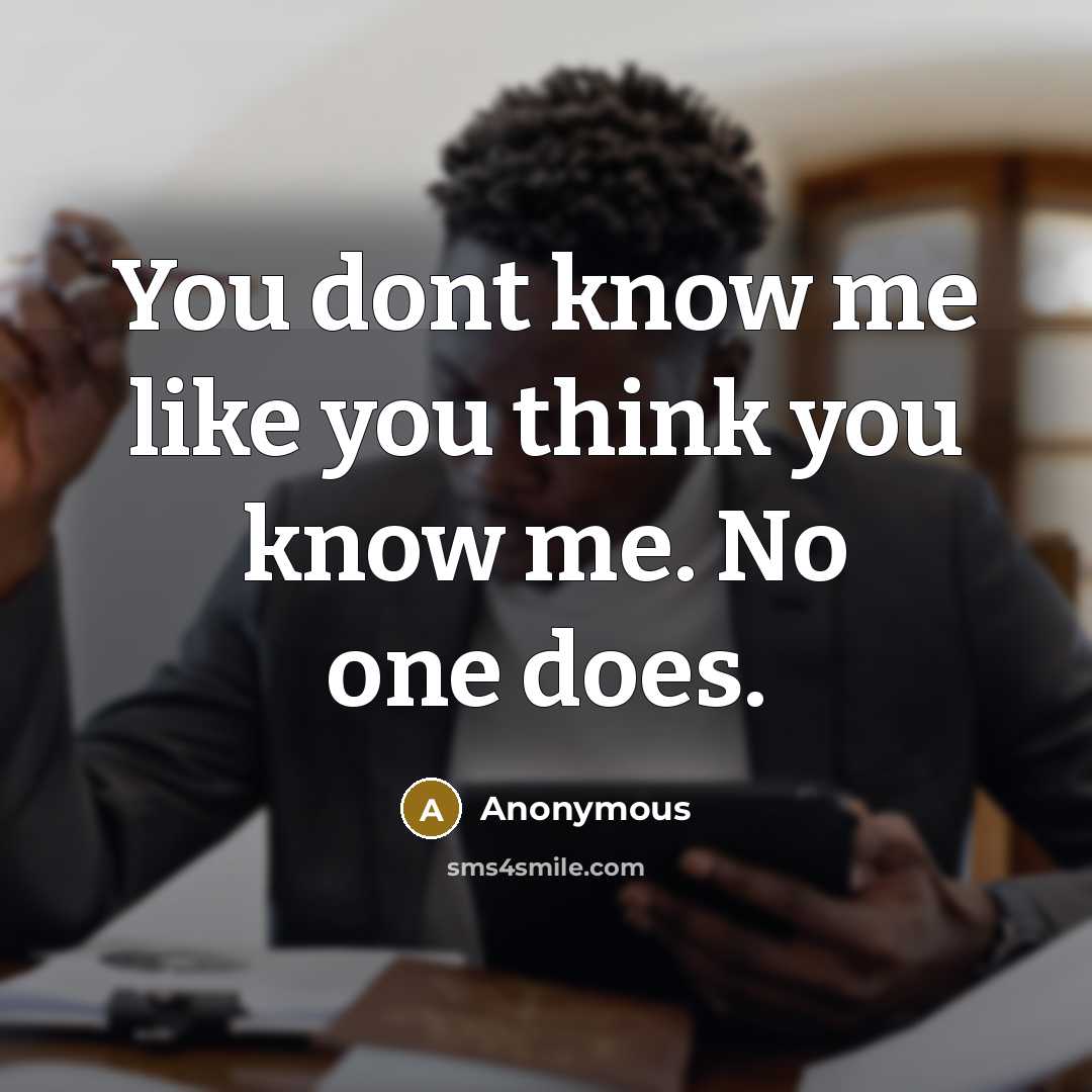 “You dont know me like you think you know me. No one does.” quote by Anonymous