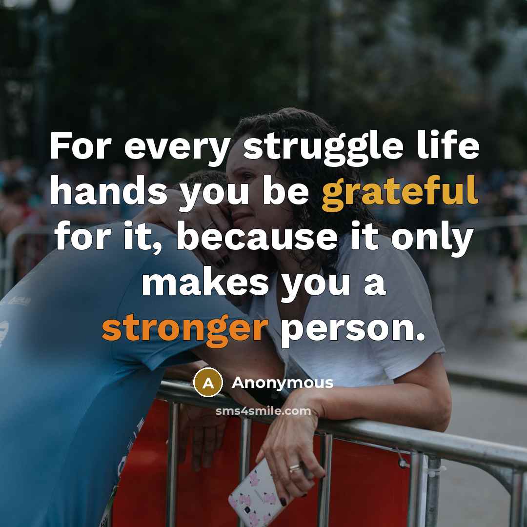“For every struggle life hands you be grateful for it, because it only makes you a stronger person.” quote by Anonymous