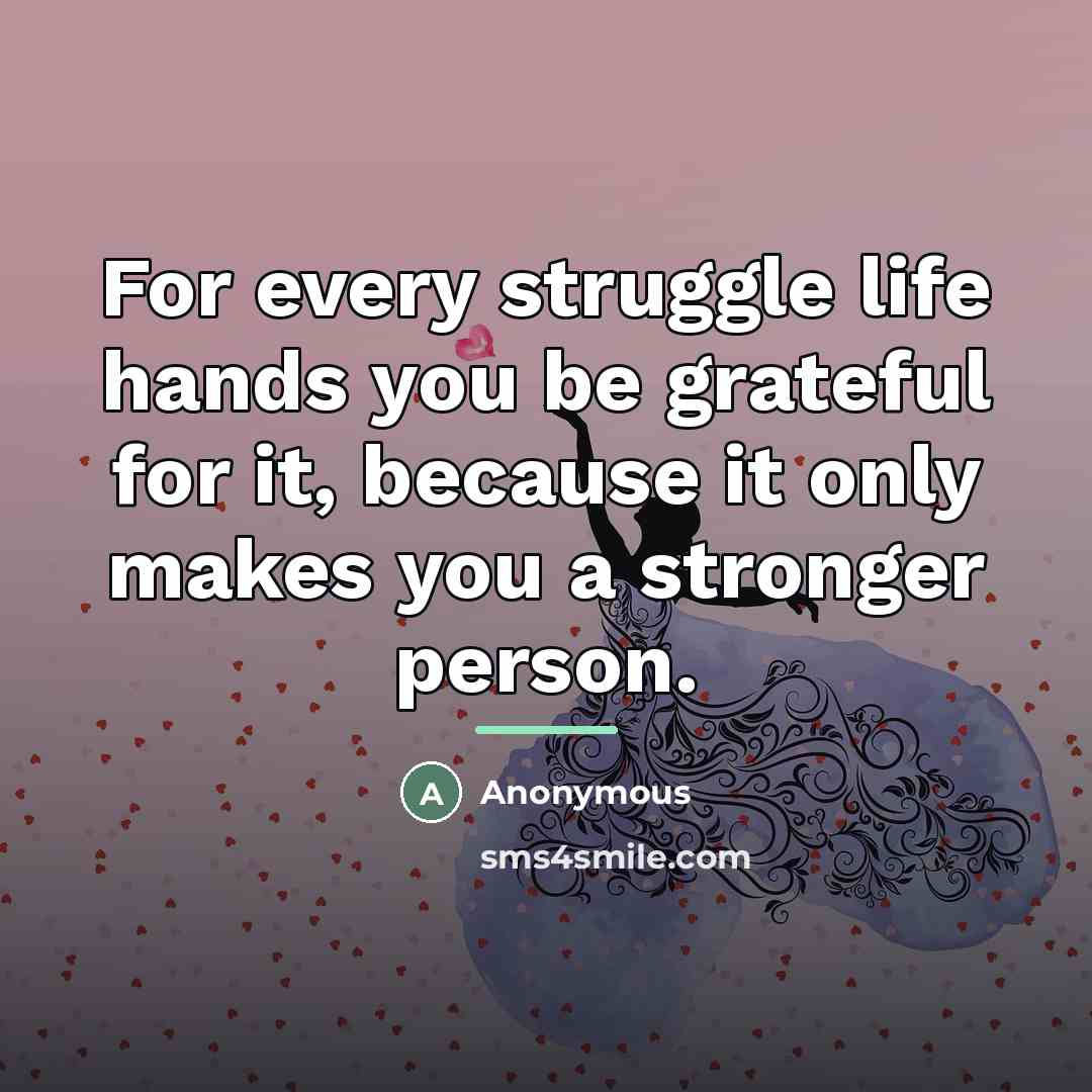 “For every struggle life hands you be grateful for it,…” quote by Anonymous