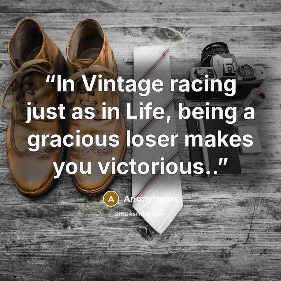 “In Vintage racing just as in Life, being a gracious loser makes you victorious..” quote by Anonymous