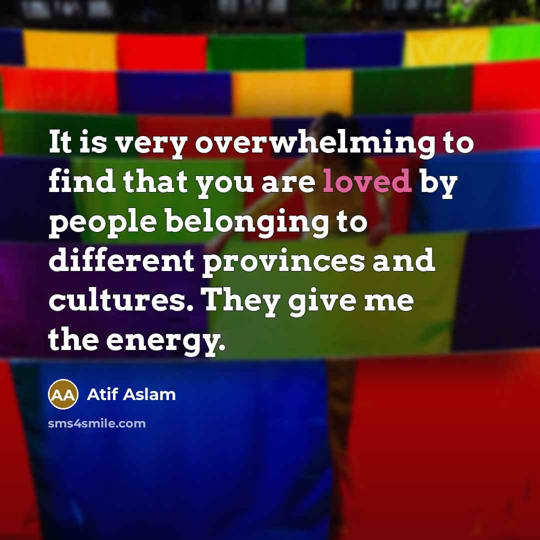 “It is very overwhelming to find that you are loved…” quote by Atif Aslam