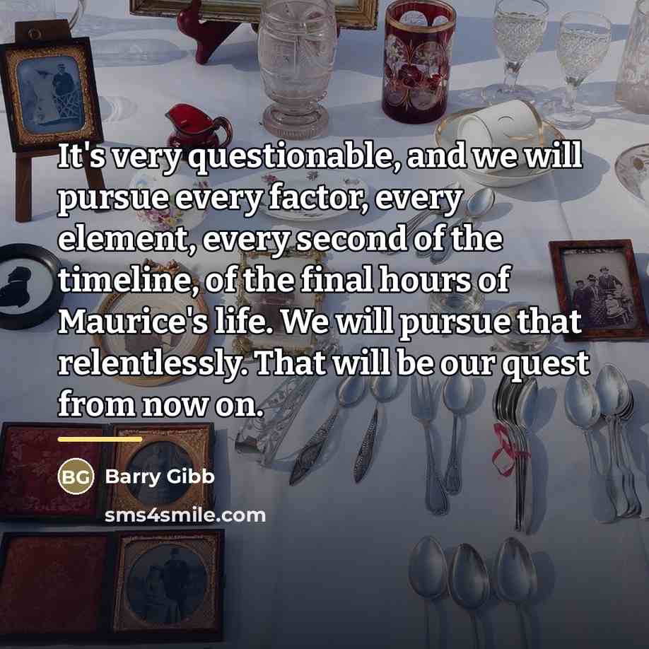 “It's very questionable, and we will pursue every factor, every…” quote by Barry Gibb