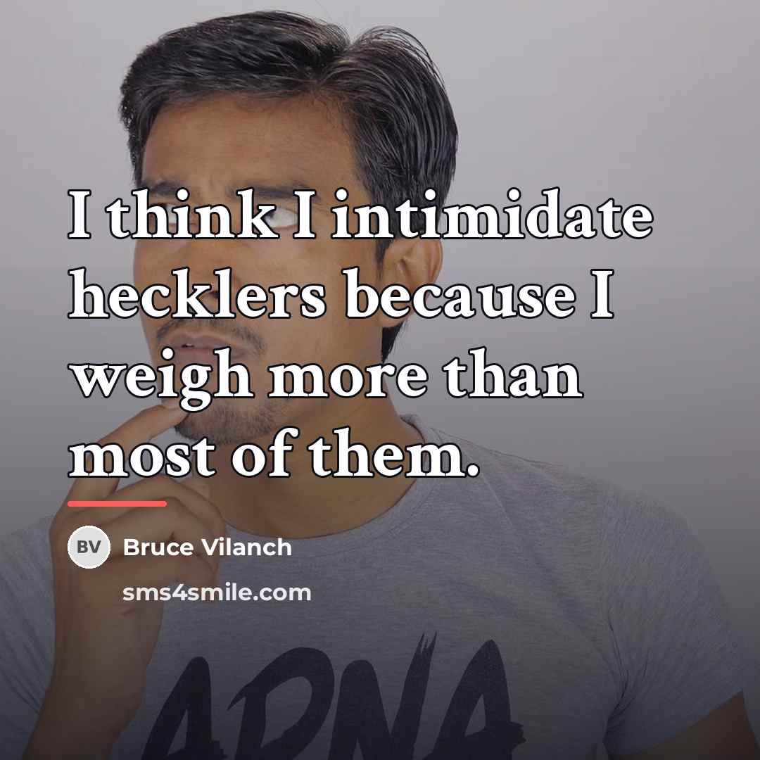 “I think I intimidate hecklers because I weigh more than…” quote by Bruce Vilanch