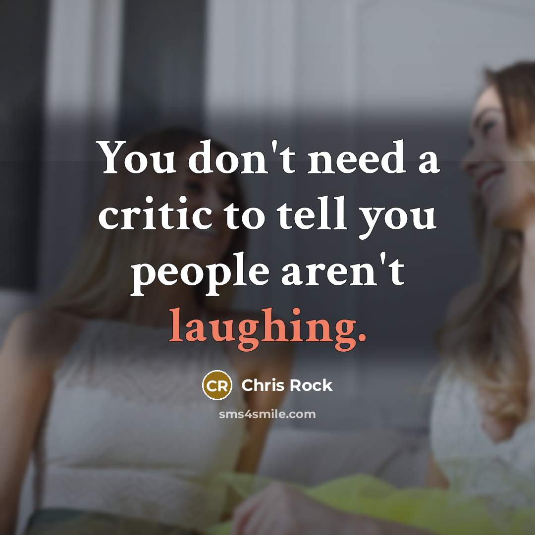 “You don't need a critic to tell you people aren't laughing.” quote by Chris Rock