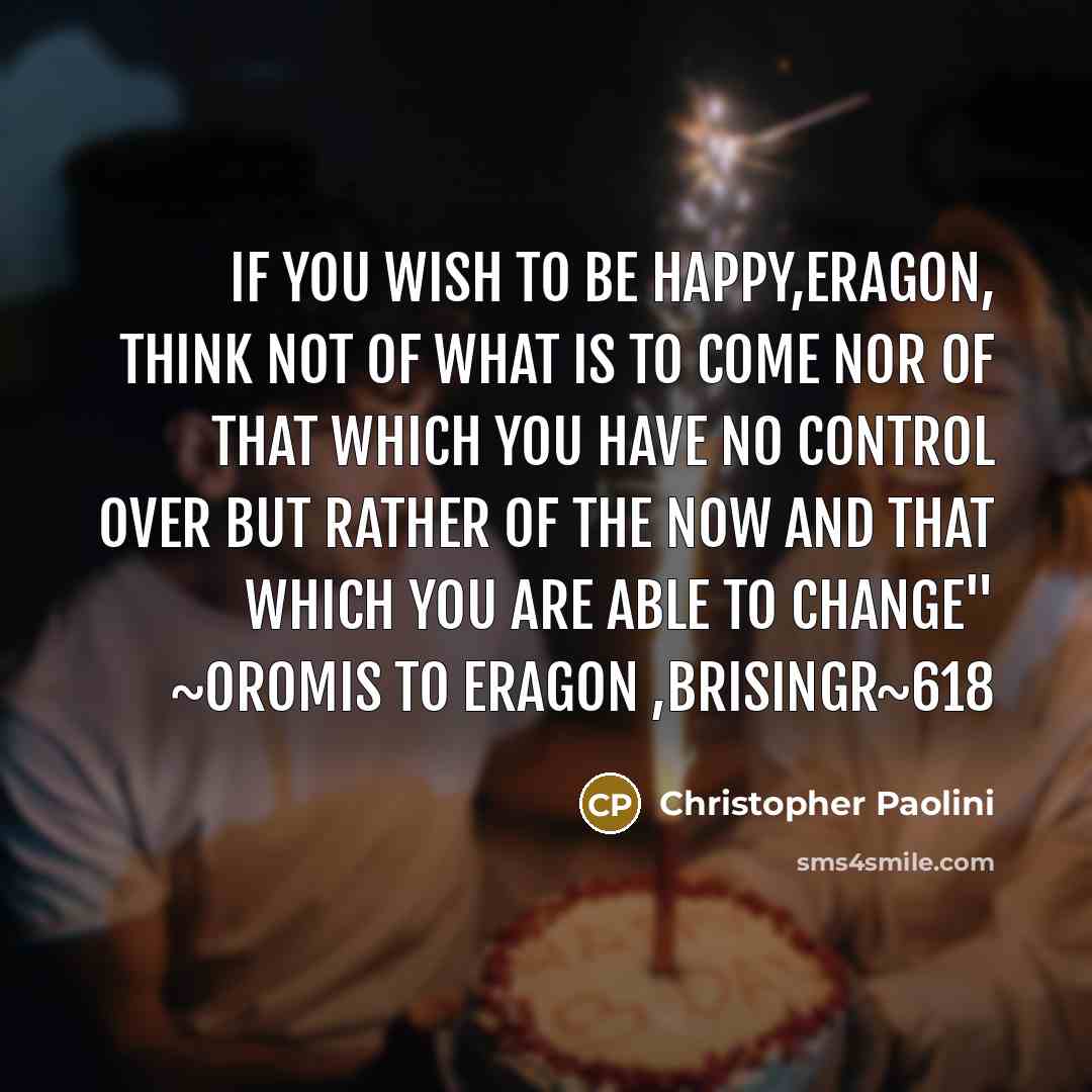 “If you wish to be happy,Eragon, Think not of what…” quote by Christopher Paolini