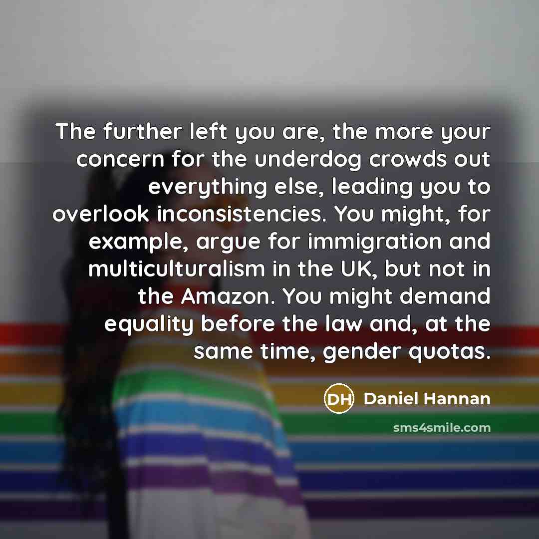 “The further left you are, the more your concern for…” quote by Daniel Hannan