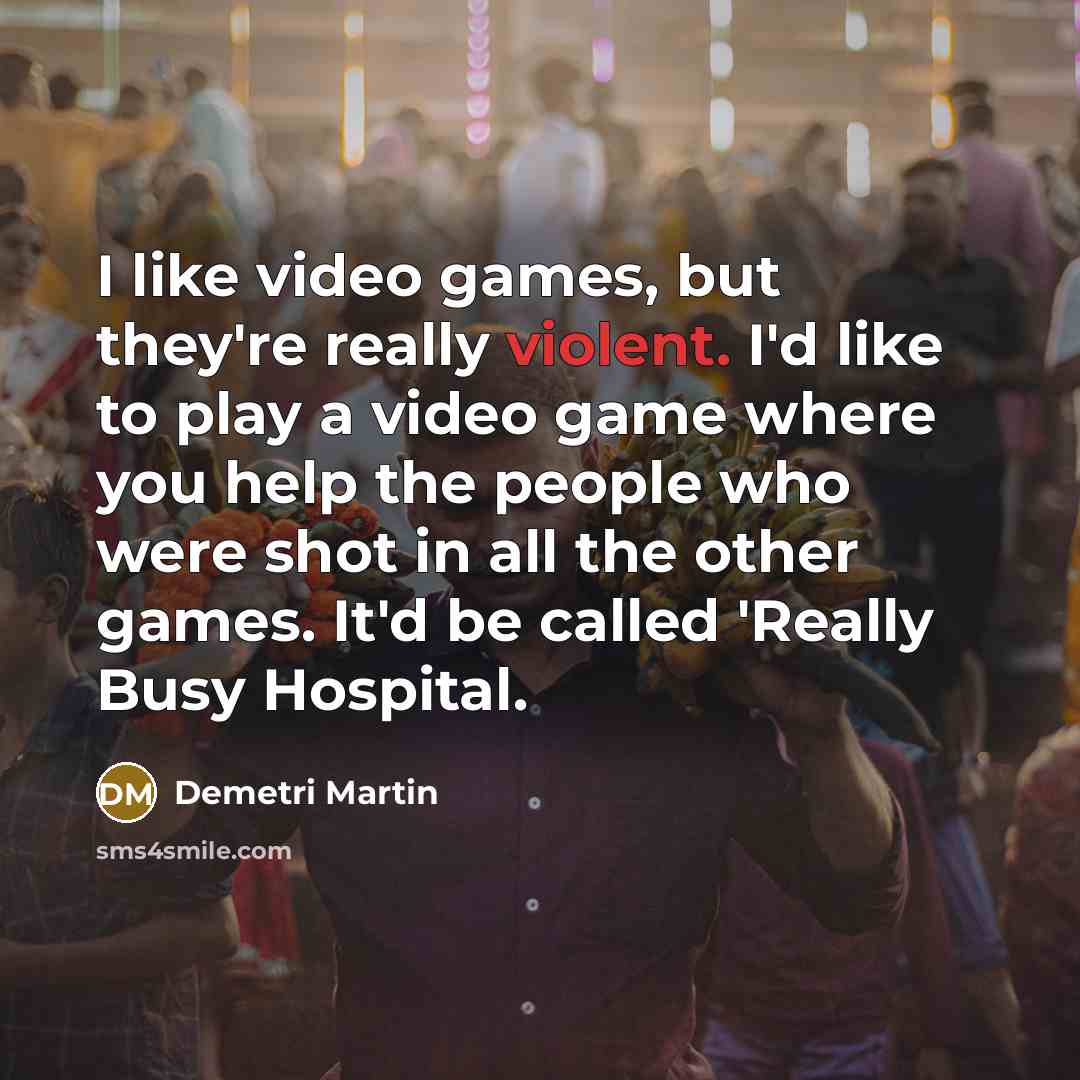 “I like video games, but they're really violent. I'd like…” quote by Demetri Martin