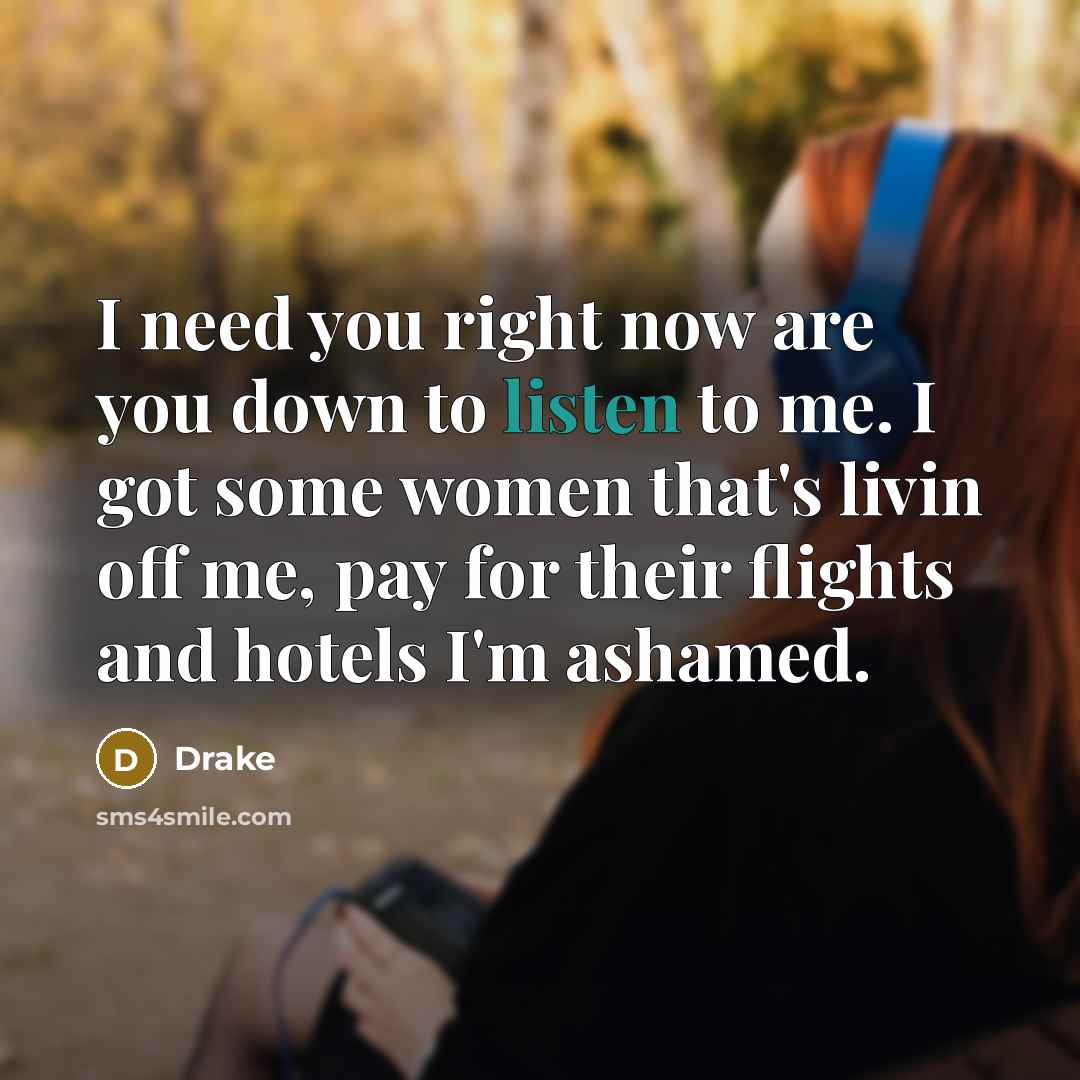 “I need you right now are you down to listen…” quote by Drake