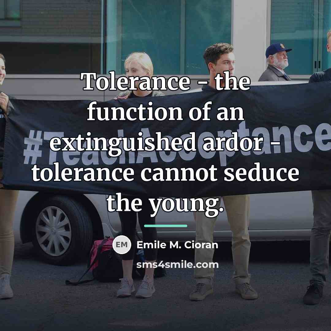 “Tolerance - the function of an extinguished ardor - tolerance…” quote by Emile M. Cioran