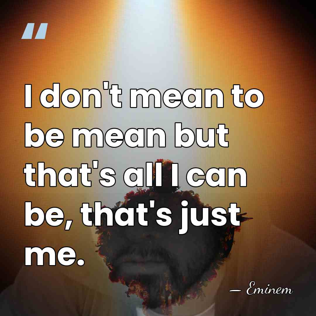 I don't mean to be mean but that's all I can be,&hellip; - Eminem