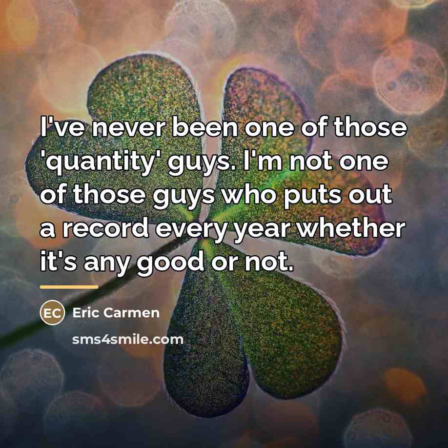 “I've never been one of those 'quantity' guys. I'm not…” quote by Eric Carmen
