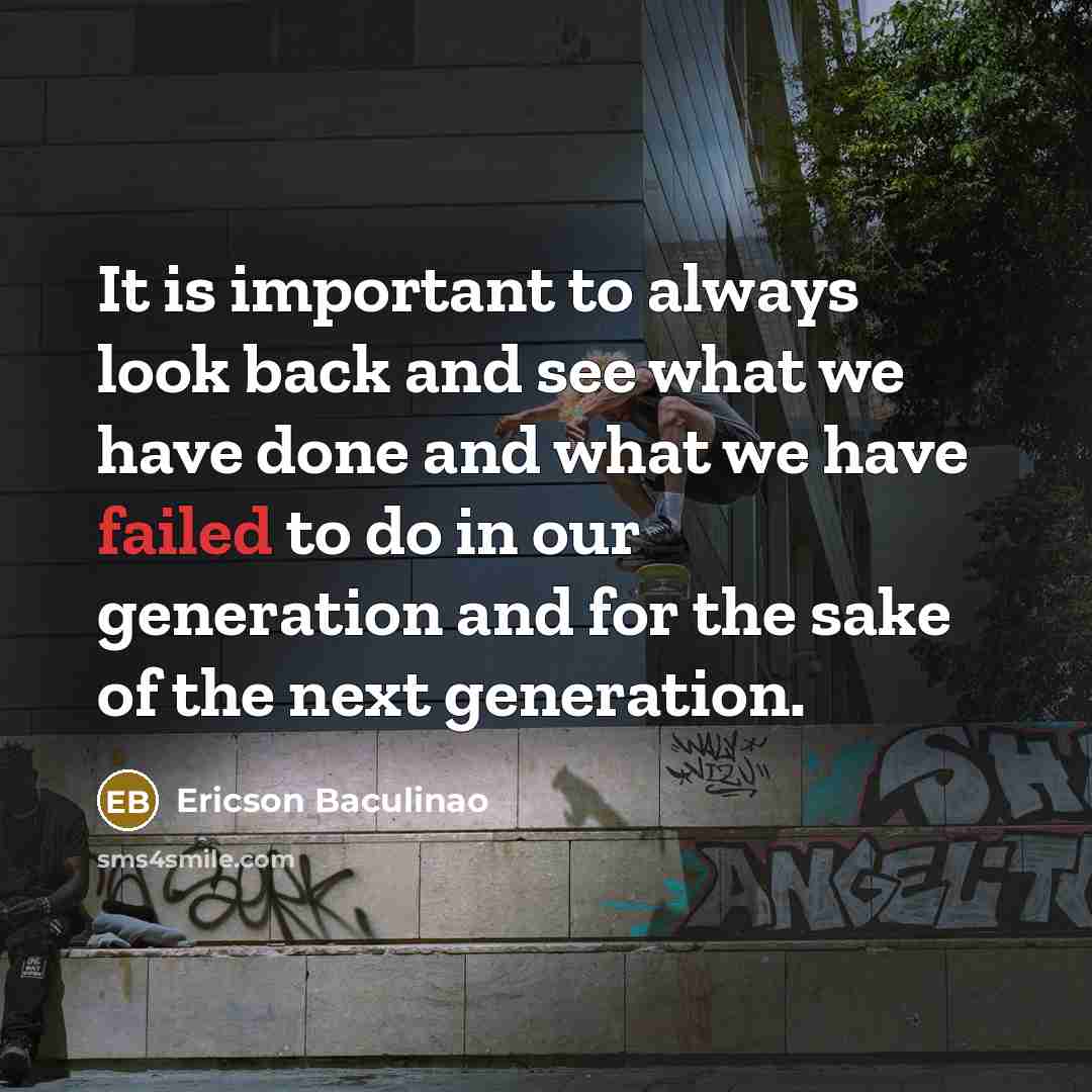 “It is important to always look back and see what we have done and what we have failed to do in our generation and for the sake of the next generation.” quote by Ericson Baculinao