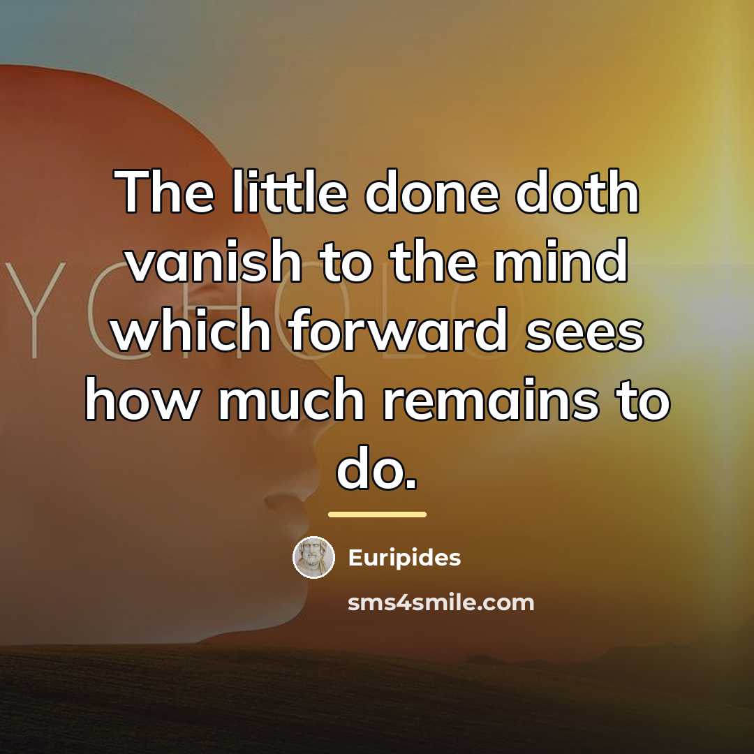 “The little done doth vanish to the mind which forward…” quote by Euripides
