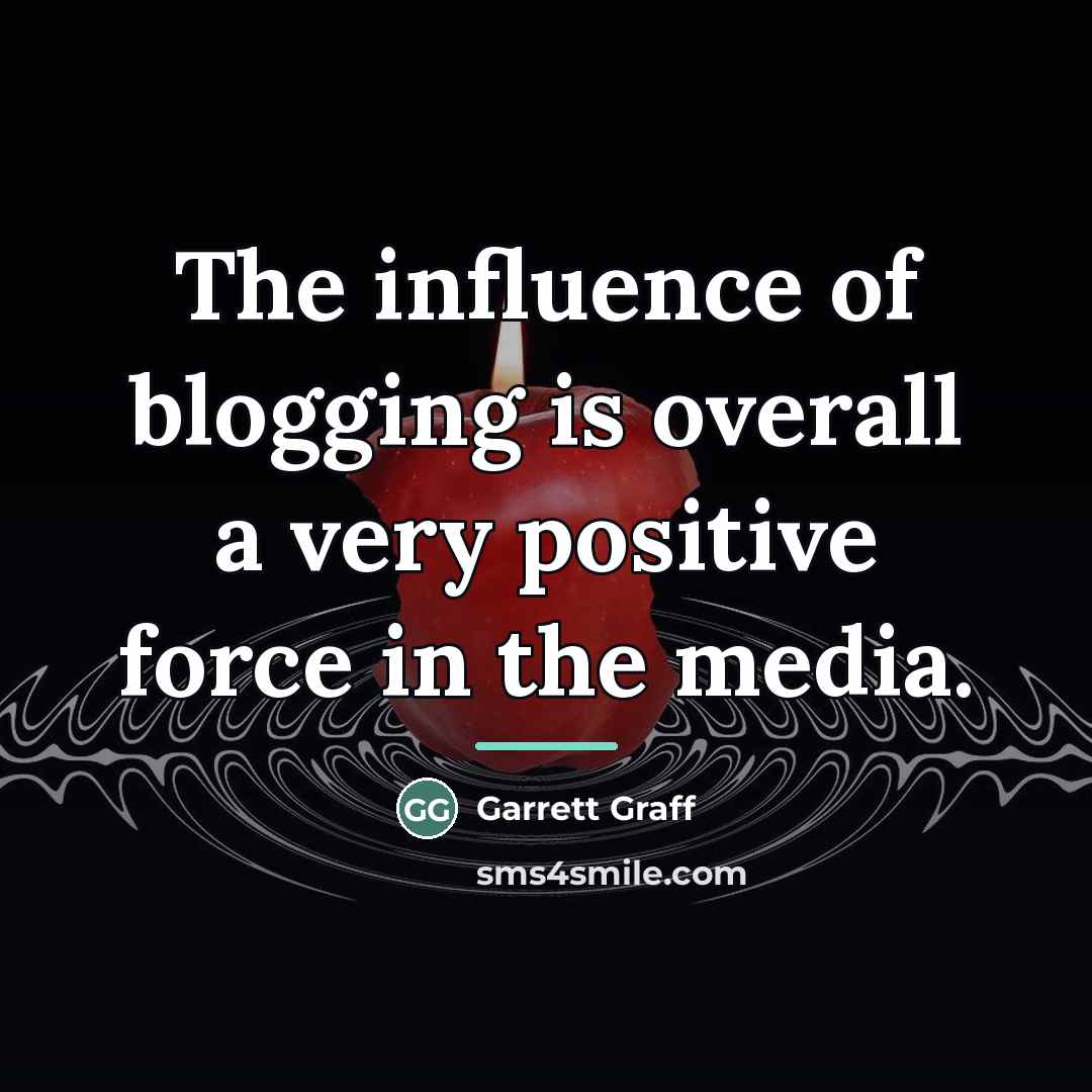 “The influence of blogging is overall a very positive force…” quote by Garrett Graff