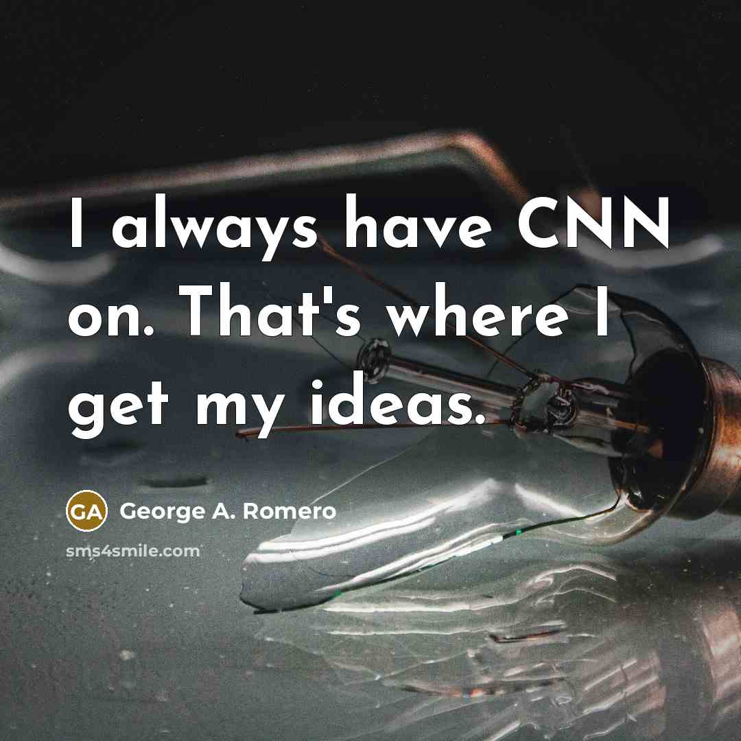 “I always have CNN on. That's where I get my…” quote by George A. Romero