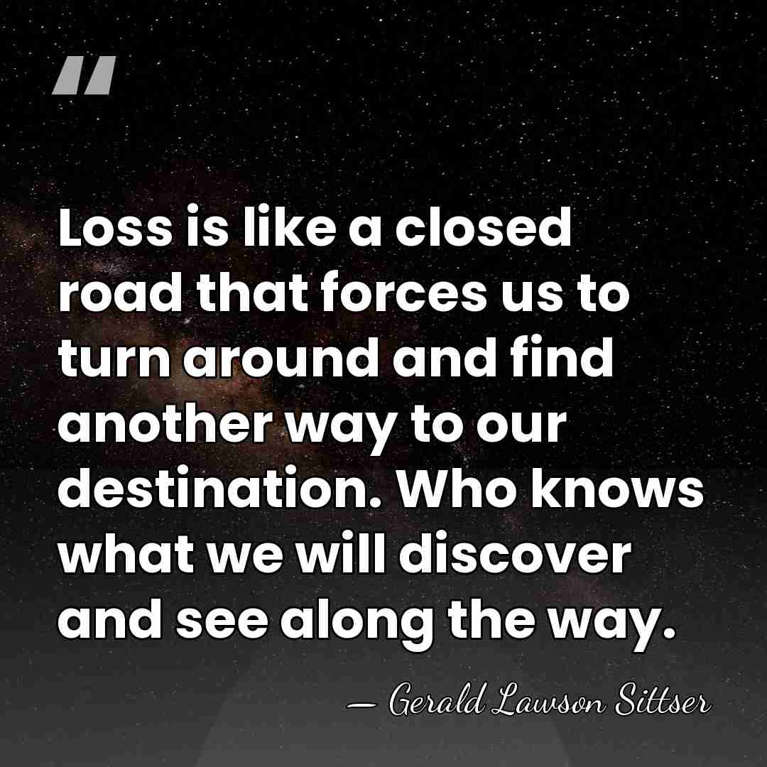 Loss is like a closed road that forces us to turn around&hellip; - Gerald Lawson Sittser