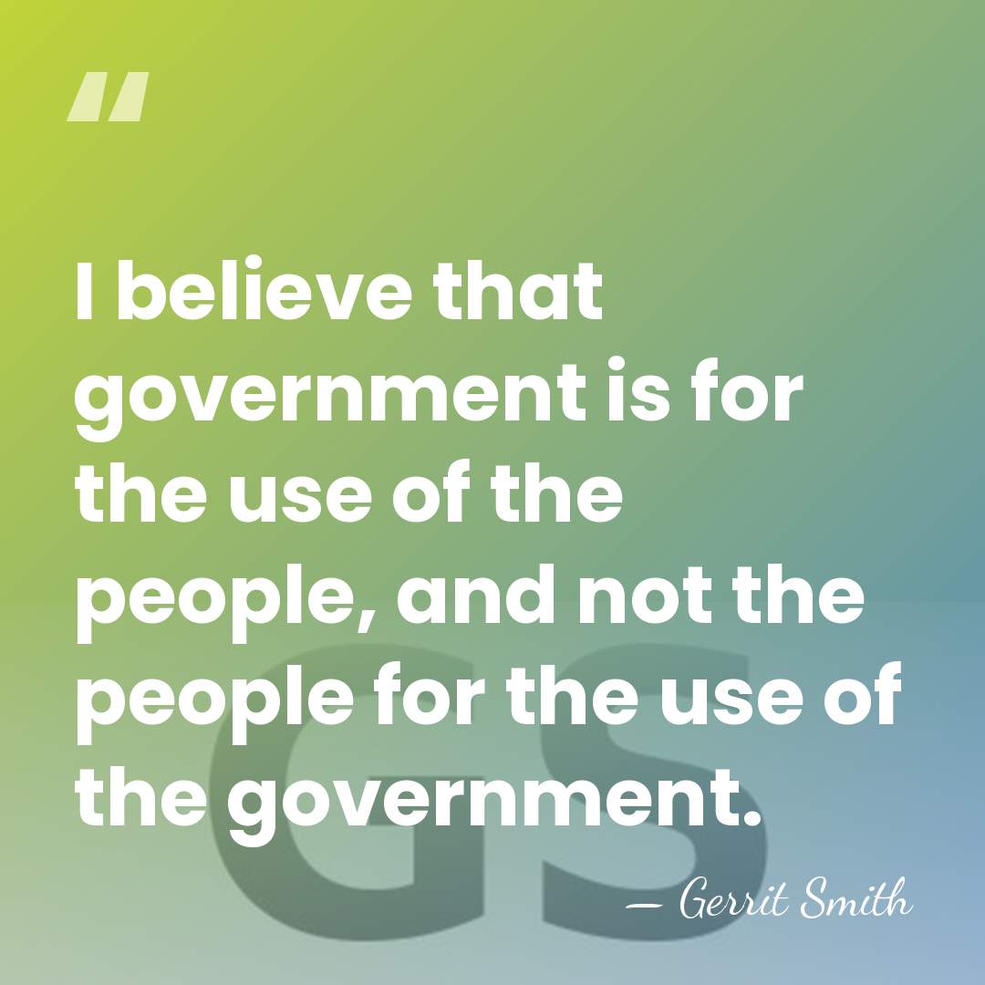 I believe that government is for the use of the people, and&hellip; - Gerrit Smith