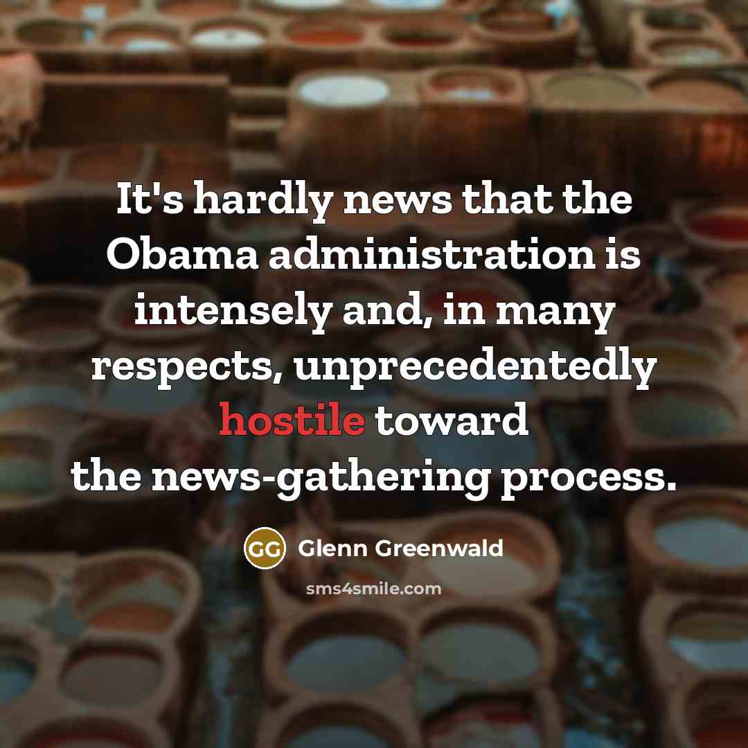 “It's hardly news that the Obama administration is intensely and,…” quote by Glenn Greenwald