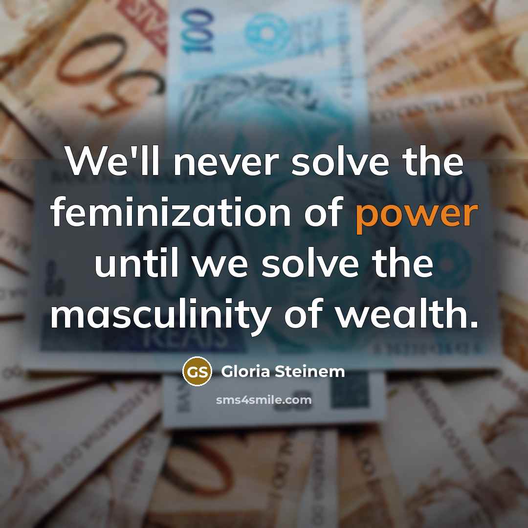 “We'll never solve the feminization of power until we solve…” quote by Gloria Steinem