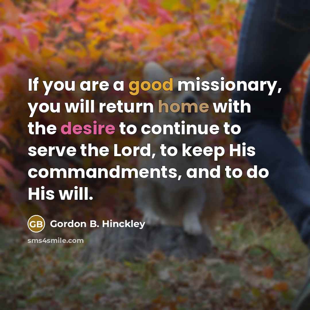 “If you are a good missionary, you will return home…” quote by Gordon B. Hinckley
