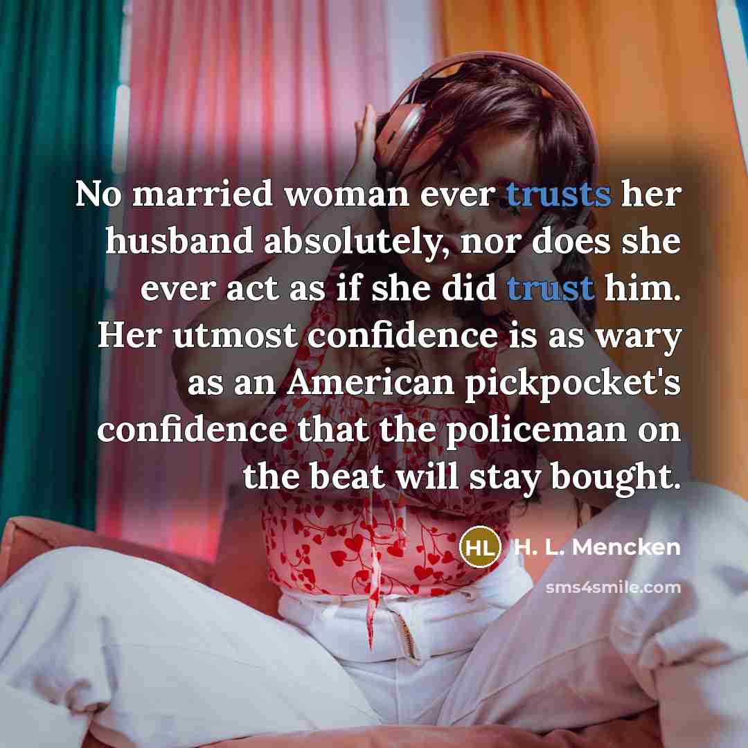 “No married woman ever trusts her husband absolutely, nor does…” quote by H. L. Mencken