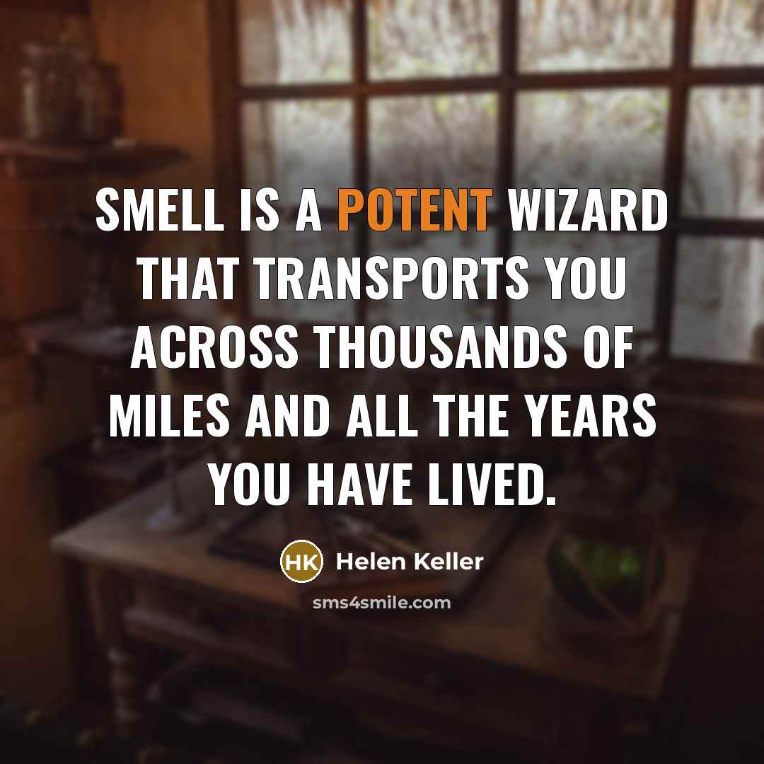 “Smell is a potent wizard that transports you across thousands…” quote by Helen Keller