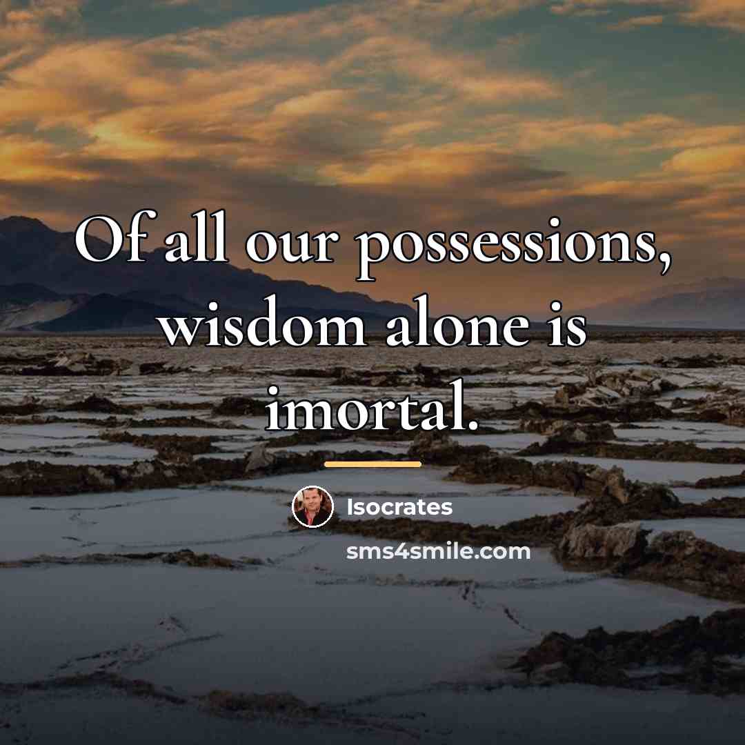 “Of all our possessions, wisdom alone is imortal.…” quote by Isocrates