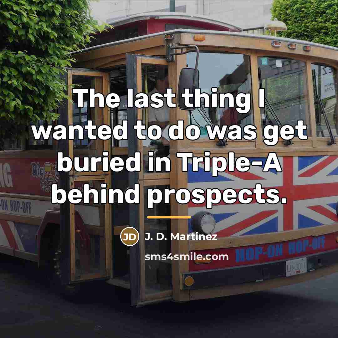 “The last thing I wanted to do was get buried…” quote by J. D. Martinez