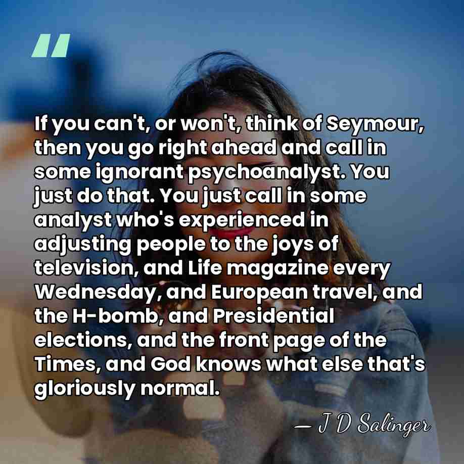 If you can't, or won't, think of Seymour, then you go right&hellip; - J D Salinger