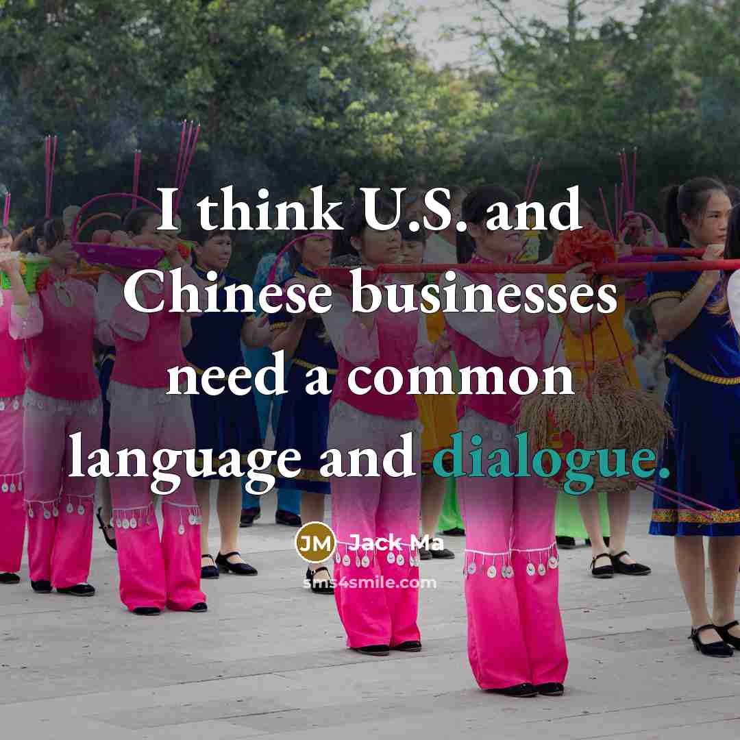 “I think U.S. and Chinese businesses need a common language…” quote by Jack Ma