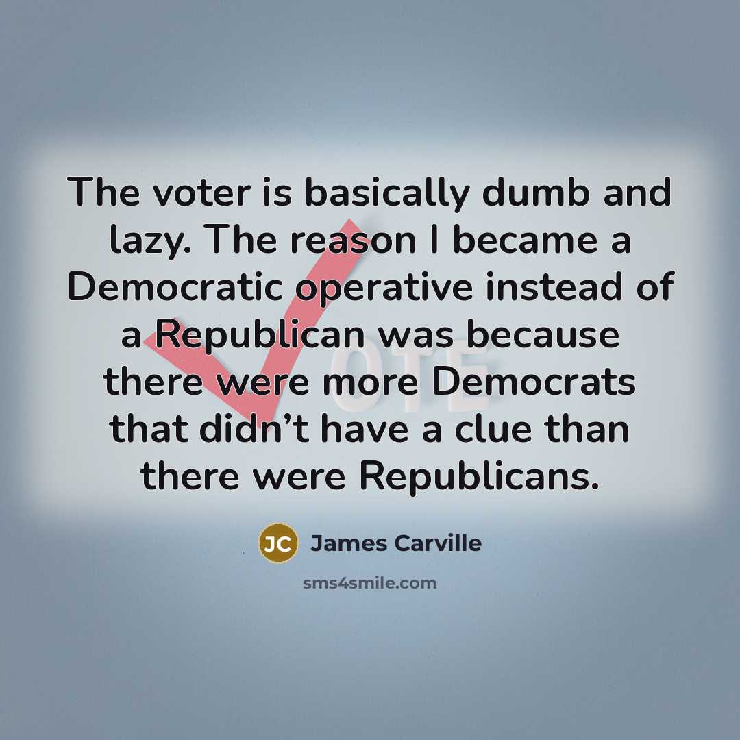 “The voter is basically dumb and lazy. The reason I…” quote by James Carville