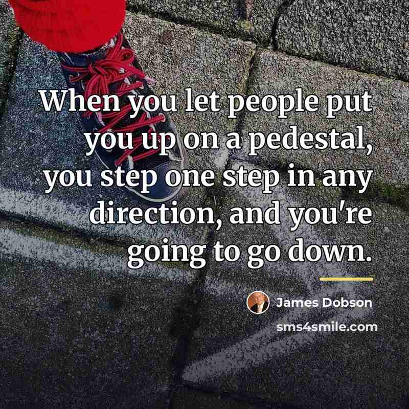 “When you let people put you up on a pedestal,…” quote by James Dobson