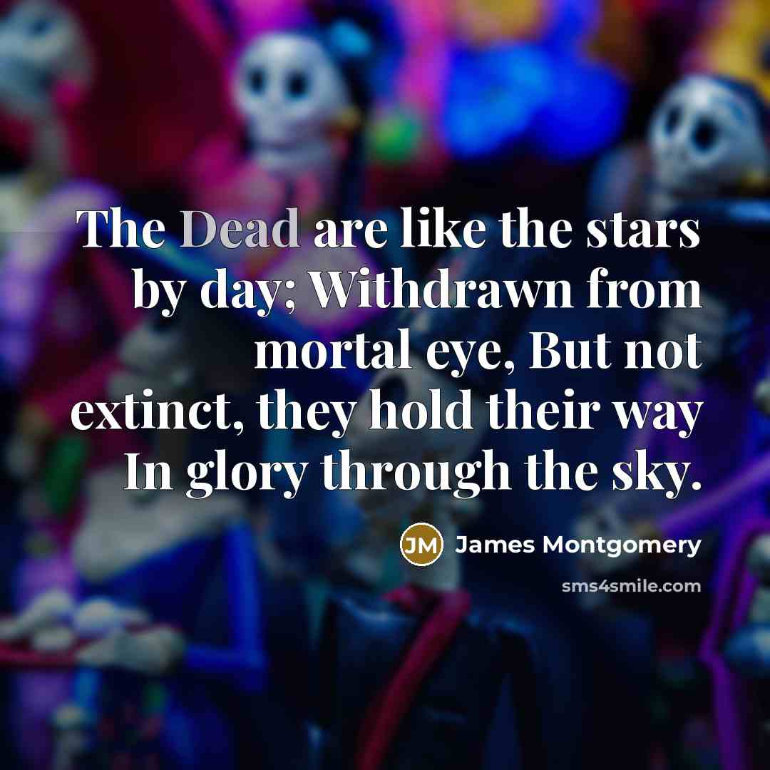 “The Dead are like the stars by day; Withdrawn from…” quote by James Montgomery