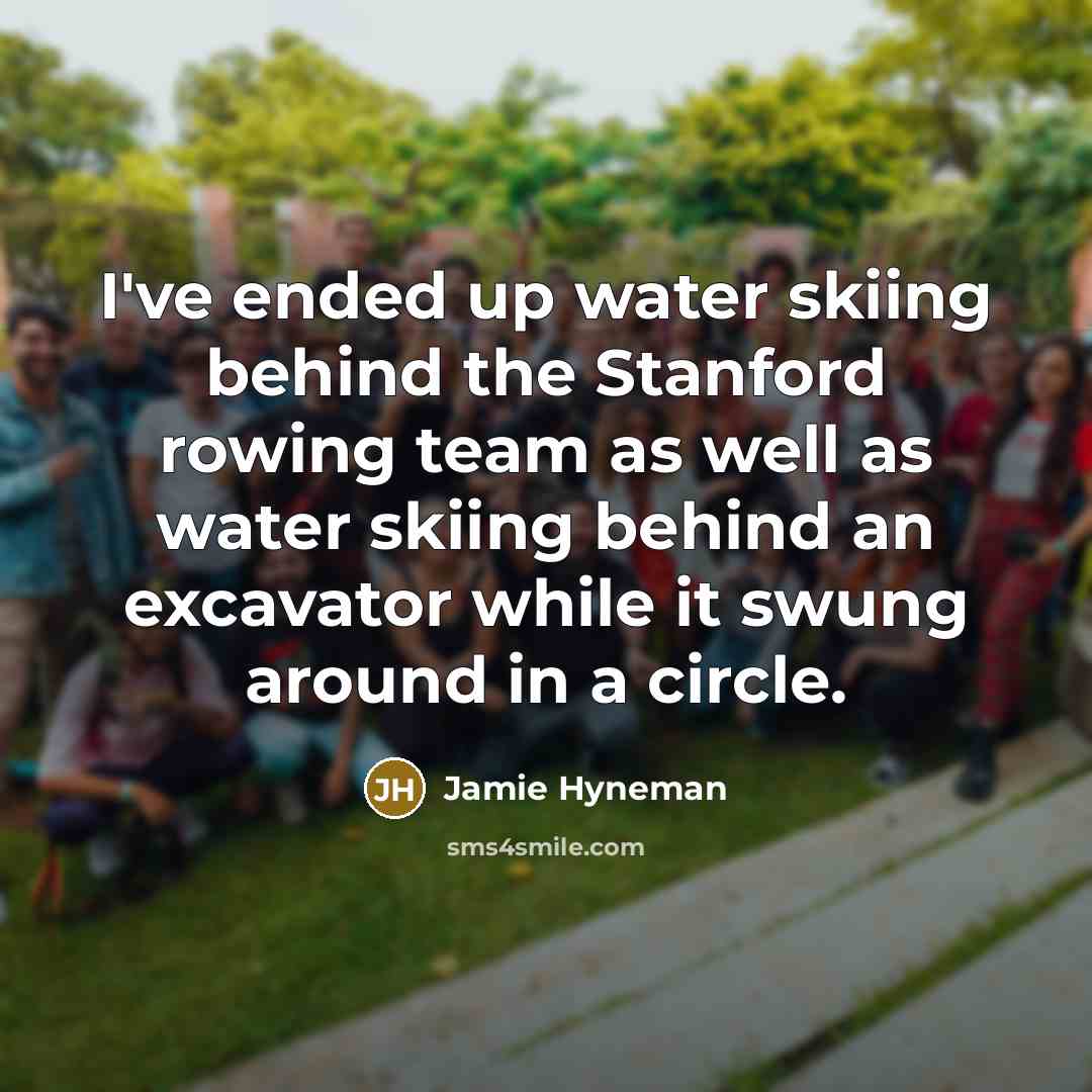 “I've ended up water skiing behind the Stanford rowing team…” quote by Jamie Hyneman