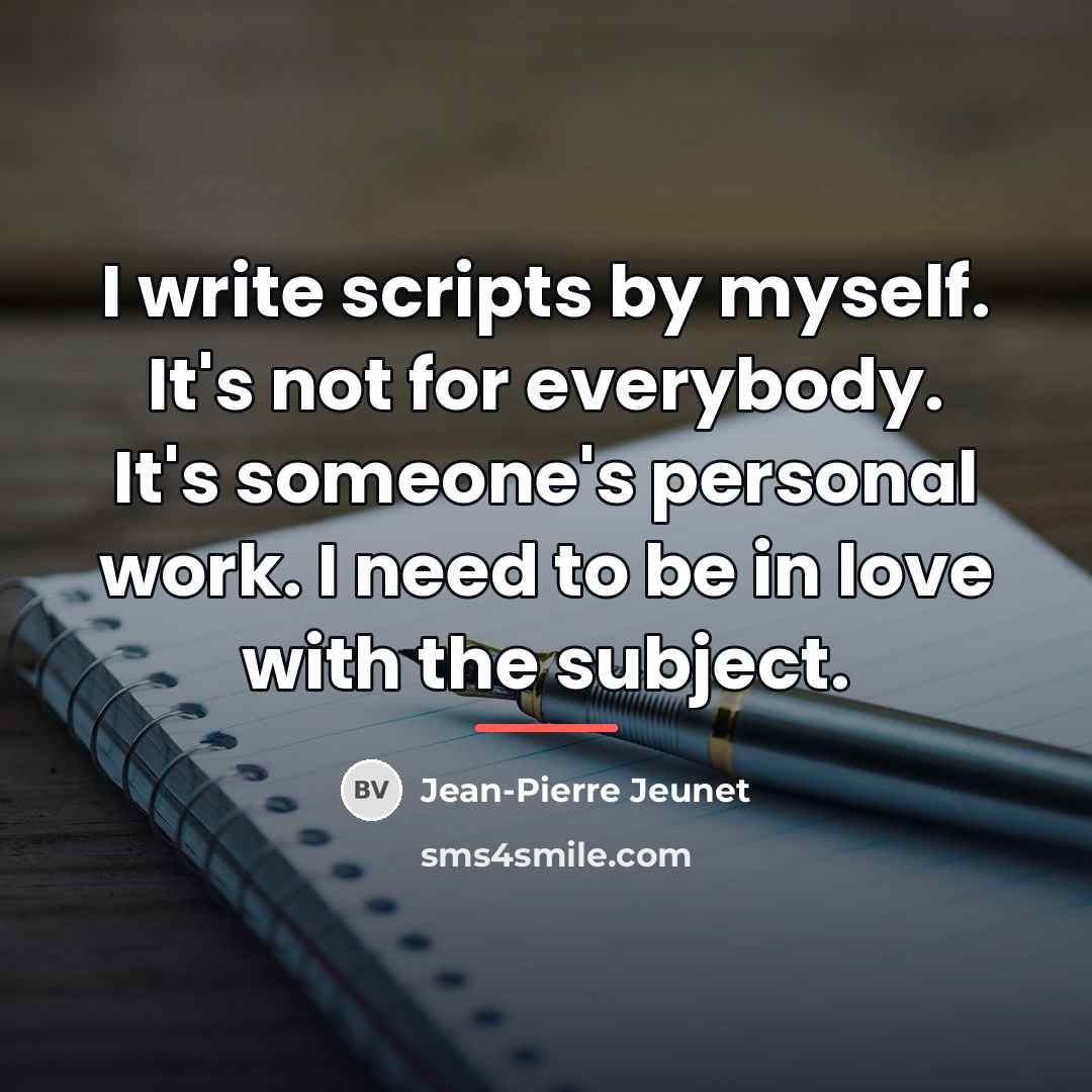 “I write scripts by myself. It's not for everybody. It's…” quote by Jean-Pierre Jeunet