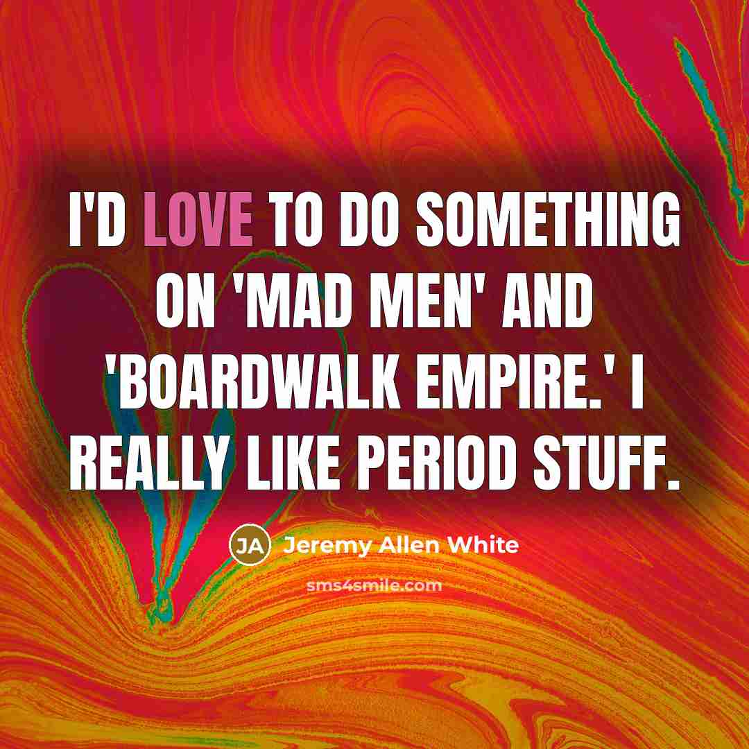 “I'd love to do something on 'Mad Men' and 'Boardwalk…” quote by Jeremy Allen White