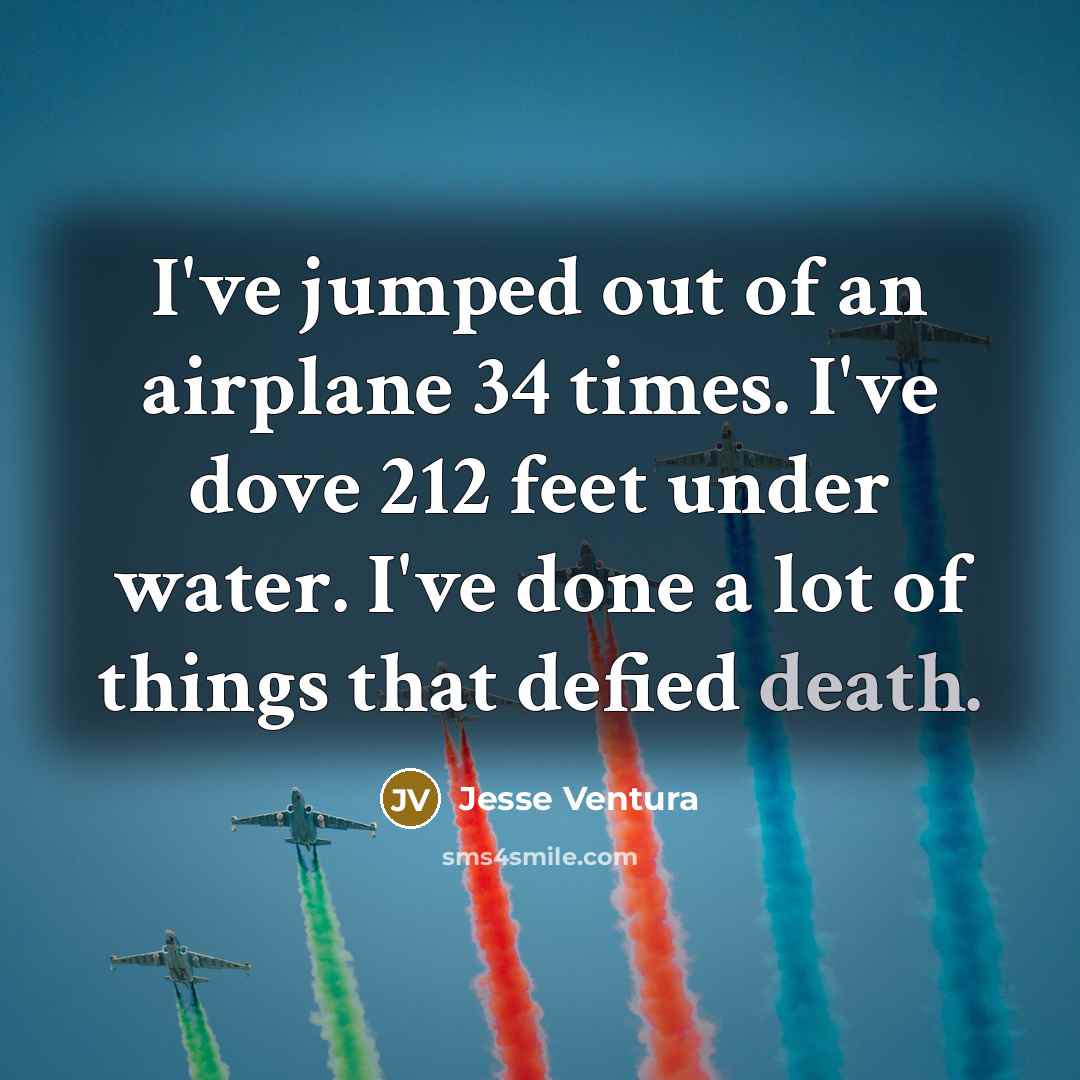 “I've jumped out of an airplane 34 times. I've dove…” quote by Jesse Ventura