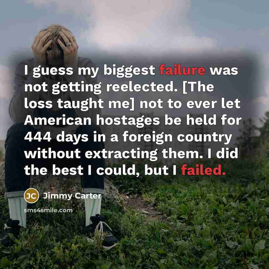 “I guess my biggest failure was not getting reelected. [The…” quote by Jimmy Carter